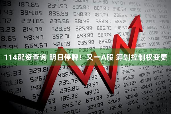114配资查询 明日停牌！又一A股 筹划控制权变更