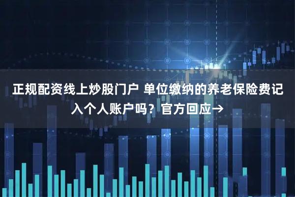 正规配资线上炒股门户 单位缴纳的养老保险费记入个人账户吗？官方回应→