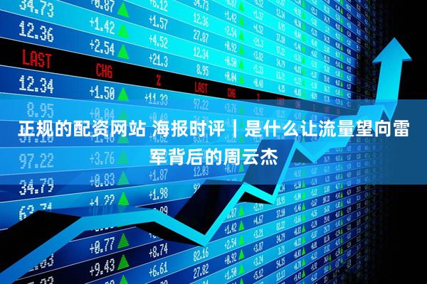 正规的配资网站 海报时评｜是什么让流量望向雷军背后的周云杰