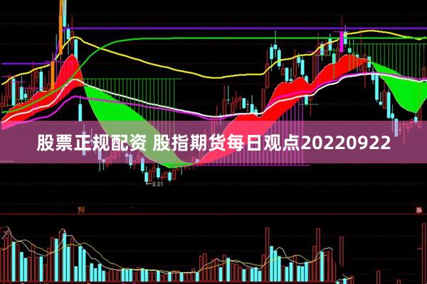股票正规配资 股指期货每日观点20220922