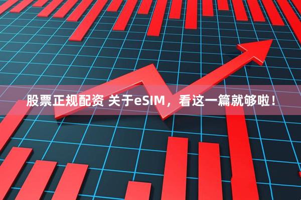 股票正规配资 关于eSIM，看这一篇就够啦！