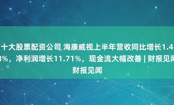 十大股票配资公司 海康威视上半年营收同比增长1.48%，净利润增长11.71%，现金流大幅改善 | 财报见闻