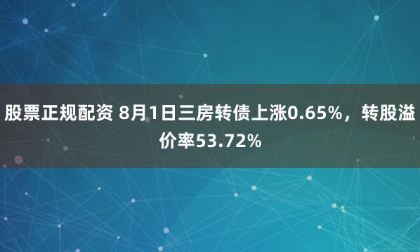 股票正规配资 8月1日三房转债上涨0.65%，转股溢价率53.72%