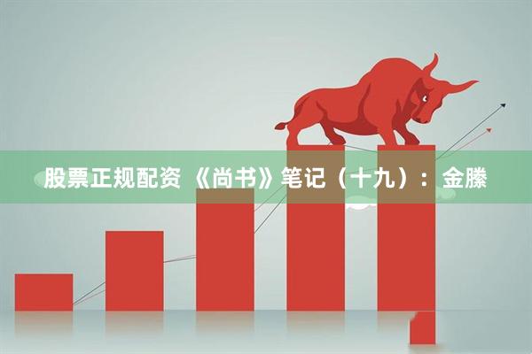 股票正规配资 《尚书》笔记（十九）：金縢