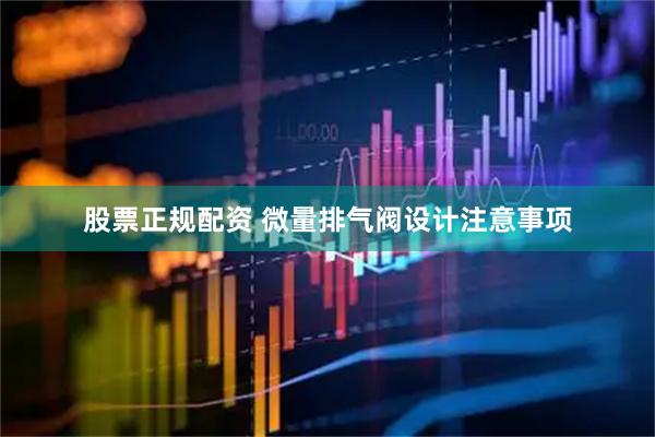 股票正规配资 微量排气阀设计注意事项