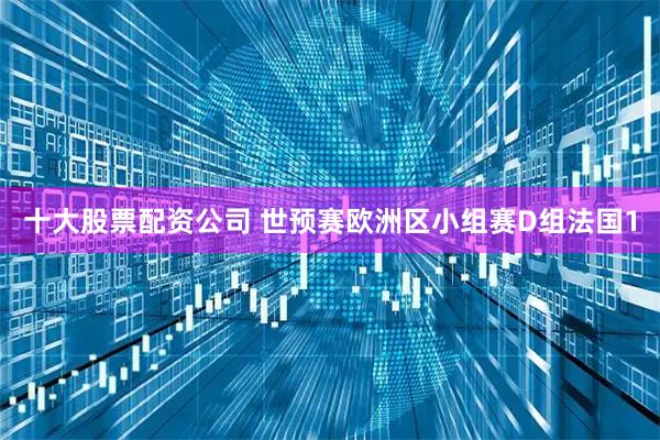 十大股票配资公司 世预赛欧洲区小组赛D组法国1