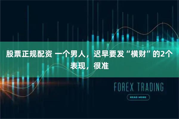股票正规配资 一个男人,迟早要发“横财”的2个表现,很准