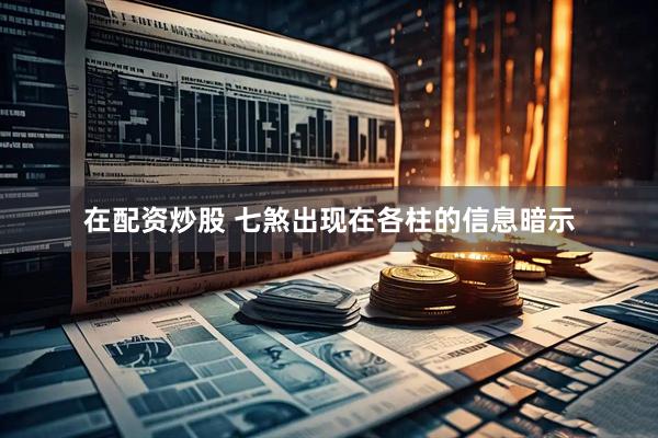 在配资炒股 七煞出现在各柱的信息暗示