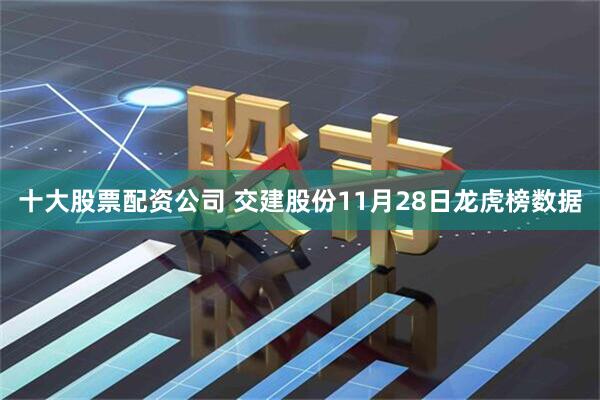 十大股票配资公司 交建股份11月28日龙虎榜数据